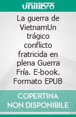La guerra de VietnamUn trágico conflicto fratricida en plena Guerra Fría. E-book. Formato EPUB ebook