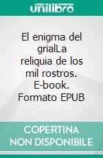 El enigma del grialLa reliquia de los mil rostros. E-book. Formato EPUB ebook