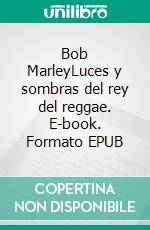 Bob MarleyLuces y sombras del rey del reggae. E-book. Formato EPUB ebook