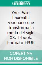 Yves Saint LaurentEl visionario que transforma la moda del siglo XX. E-book. Formato EPUB ebook