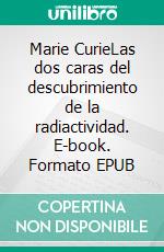 Marie CurieLas dos caras del descubrimiento de la radiactividad. E-book. Formato EPUB ebook