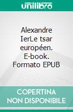 Alexandre IerLe tsar européen. E-book. Formato EPUB ebook di Bernard de Lovinfosse