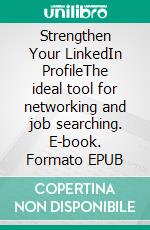 Strengthen Your LinkedIn ProfileThe ideal tool for networking and job searching. E-book. Formato EPUB ebook