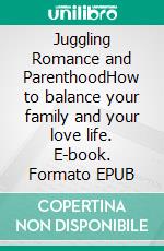 Juggling Romance and ParenthoodHow to balance your family and your love life. E-book. Formato EPUB ebook