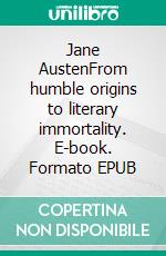 Jane AustenFrom humble origins to literary immortality. E-book. Formato EPUB ebook