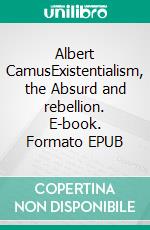 Albert CamusExistentialism, the Absurd and rebellion. E-book. Formato EPUB ebook
