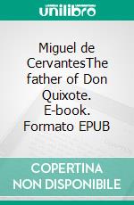 Miguel de CervantesThe father of Don Quixote. E-book. Formato EPUB ebook