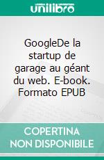 GoogleDe la startup de garage au géant du web. E-book. Formato EPUB