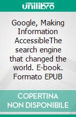 Google, Making Information AccessibleThe search engine that changed the world. E-book. Formato EPUB ebook