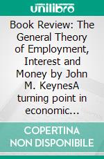 Book Review: The General Theory of Employment, Interest and Money by John M. KeynesA turning point in economic history. E-book. Formato EPUB ebook