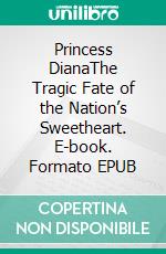 Princess DianaThe Tragic Fate of the Nation’s Sweetheart. E-book. Formato EPUB ebook