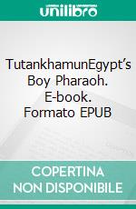 TutankhamunEgypt’s Boy Pharaoh. E-book. Formato EPUB ebook