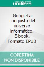 GoogleLa conquista del universo informático. E-book. Formato EPUB ebook