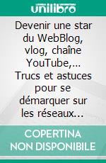 Devenir une star du WebBlog, vlog, chaîne YouTube,… Trucs et astuces pour se démarquer sur les réseaux sociaux. E-book. Formato EPUB ebook