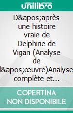 D'après une histoire vraie de Delphine de Vigan (Analyse de l'œuvre)Analyse complète et résumé détaillé de l'oeuvre. E-book. Formato EPUB ebook