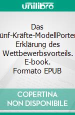 Das Fünf-Kräfte-ModellPorters Erklärung des Wettbewerbsvorteils. E-book. Formato EPUB ebook