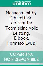 Managament by ObjectifsSo erreicht Ihr Team seine volle Leistung. E-book. Formato EPUB ebook