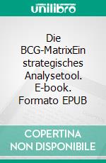 Die BCG-MatrixEin strategisches Analysetool. E-book. Formato EPUB ebook