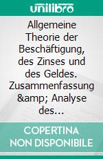 Allgemeine Theorie der Beschäftigung, des Zinses und des Geldes. Zusammenfassung &amp; Analyse des Bestsellers von John Maynard KeynesEin revolutionärer Ansatz zur optimalen Ressourcennutzung. E-book. Formato EPUB ebook