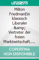Milton FriedmanEin klassisch Liberaler &amp; Vertreter der freien Marktwirtschaft. E-book. Formato EPUB ebook