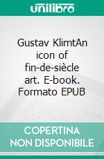 Gustav KlimtAn icon of fin-de-siècle art. E-book. Formato EPUB ebook