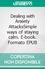 Dealing with Anxiety AttacksSimple ways of staying calm. E-book. Formato EPUB ebook