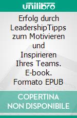 Erfolg durch LeadershipTipps zum Motivieren und Inspirieren Ihres Teams. E-book. Formato EPUB ebook di Bertrand de Witte