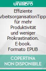 Effiziente ArbeitsorganisationTipps für mehr Produktivität und weniger Prokrastination. E-book. Formato EPUB ebook