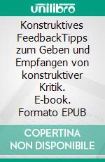 Konstruktives FeedbackTipps zum Geben und Empfangen von konstruktiver Kritik. E-book. Formato EPUB ebook