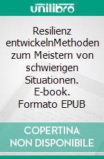 Resilienz entwickelnMethoden zum Meistern von schwierigen Situationen. E-book. Formato EPUB ebook