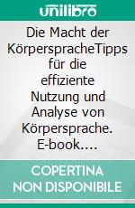 Die Macht der KörperspracheTipps für die effiziente Nutzung und Analyse von Körpersprache. E-book. Formato EPUB ebook