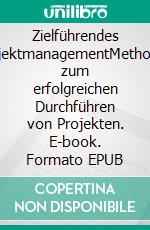 Zielführendes ProjektmanagementMethoden zum erfolgreichen Durchführen von Projekten. E-book. Formato EPUB ebook