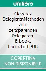 Cleveres DelegierenMethoden zum zeitsparenden Delegieren. E-book. Formato EPUB ebook