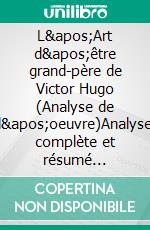 L'Art d'être grand-père de Victor Hugo (Analyse de l'oeuvre)Analyse complète et résumé détaillé de l'oeuvre. E-book. Formato EPUB ebook