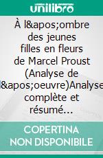 À l'ombre des jeunes filles en fleurs de Marcel Proust (Analyse de l'oeuvre)Analyse complète et résumé détaillé de l'oeuvre. E-book. Formato EPUB ebook