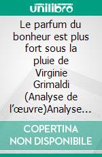 Le parfum du bonheur est plus fort sous la pluie de Virginie Grimaldi (Analyse de l’œuvre)Analyse complète, résumé détaillé et clés de lecture du roman contemporain. E-book. Formato EPUB ebook