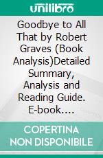 Goodbye to All That by Robert Graves (Book Analysis)Detailed Summary, Analysis and Reading Guide. E-book. Formato EPUB ebook