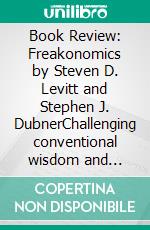 Book Review: Freakonomics by Steven D. Levitt and Stephen J. DubnerChallenging conventional wisdom and finding counterintuitive conclusions. E-book. Formato EPUB ebook