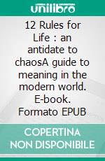 12 Rules for Life : an antidate to chaosA guide to meaning in the modern world. E-book. Formato EPUB ebook di 50Minutes