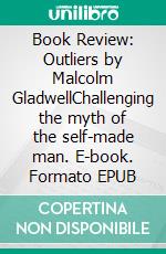Book Review: Outliers by Malcolm GladwellChallenging the myth of the self-made man. E-book. Formato EPUB ebook di 50Minutes
