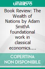 Book Review: The Wealth of Nations by Adam SmithA foundational work in classical economics. E-book. Formato EPUB ebook