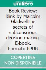 Book Review: Blink by Malcolm GladwellThe secrets of subconscious decision-making. E-book. Formato EPUB ebook