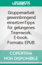 Gruppenarbeit gewinnbringend einsetzenTipps für gelungenes Teamwork. E-book. Formato EPUB ebook