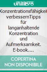 Konzentrationsfähigkeit verbessernTipps für langanhaltende Konzentration und Aufmerksamkeit. E-book. Formato EPUB ebook