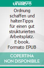 Ordnung schaffen und haltenTipps für einen gut strukturierten Arbeitsplatz. E-book. Formato EPUB ebook