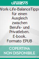 Work-Life-BalanceTipps für einen Ausgleich zwischen Berufs- und Privatleben. E-book. Formato EPUB ebook