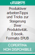 Produktiver arbeitenTipps und Tricks zur Steigerung Ihrer Produktivität. E-book. Formato EPUB