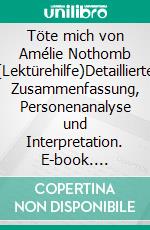 Töte mich von Amélie Nothomb (Lektürehilfe)Detaillierte Zusammenfassung, Personenanalyse und Interpretation. E-book. Formato EPUB ebook