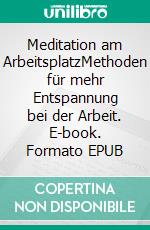 Meditation am ArbeitsplatzMethoden für mehr Entspannung bei der Arbeit. E-book. Formato EPUB ebook