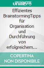 Effizientes BrainstormingTipps für Organisation und Durchführung von erfolgreichem Brainstorming. E-book. Formato EPUB ebook